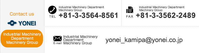 
【Contact us Pulp & Paper Machinery Department】
TEL：+81-3-3564-8561　FAX：+81-3-3562-1837　E-mail：yonei_kamipa@yonei.co.jp