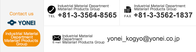 
【Contact us Industrial Material Department】
TEL：+81-3-3564-8565　FAX：+81-3-3562-1837　E-mail：yonei_kogyo@yonei.co.jp