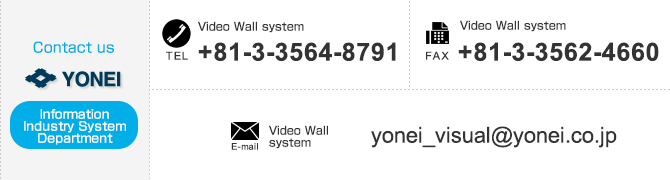 
【Contact us Visual System Department】
「Visual System Department」TEL：+81-3-3564-8791　FAX：+81-3-3562-4660　E-mail：yonei_visual@yonei.co.jp