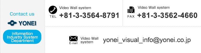 
【Contact us Visual System Department】
「Visual System Department」TEL：+81-3-3564-8791　FAX：+81-3-3562-4660　E-mail：yonei_visual@yonei.co.jp